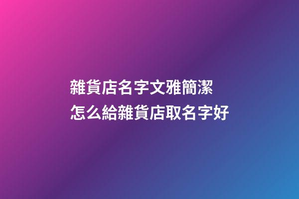 雜貨店名字文雅簡潔 怎么給雜貨店取名字好-第1張-店鋪起名-玄機派